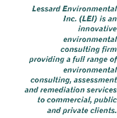 Lessard Environmental, Inc. (LEI) is an innovative environmental consulting firm providing a full range of environmental consulting, assessment, and re../mediation services to commercial, public, and private clients.